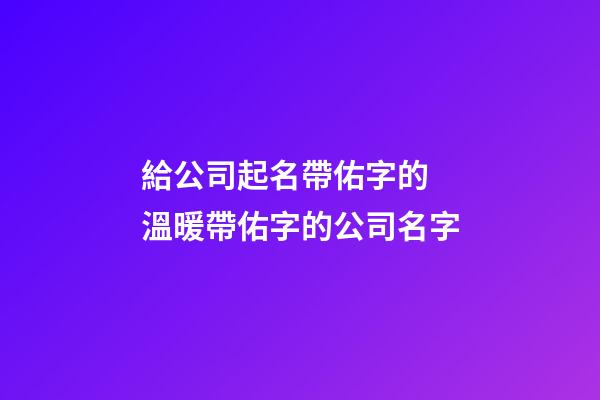 給公司起名帶佑字的 溫暖帶佑字的公司名字-第1張-公司起名-玄機派